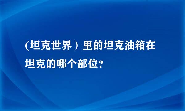 (坦克世界）里的坦克油箱在坦克的哪个部位？