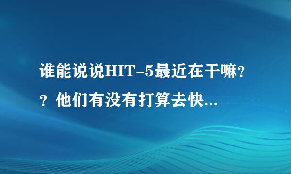 谁能说说HIT-5最近在干嘛？？他们有没有打算去快乐大本营啊？？