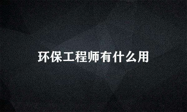 环保工程师有什么用