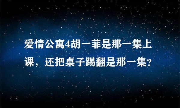 爱情公寓4胡一菲是那一集上课，还把桌子踢翻是那一集？