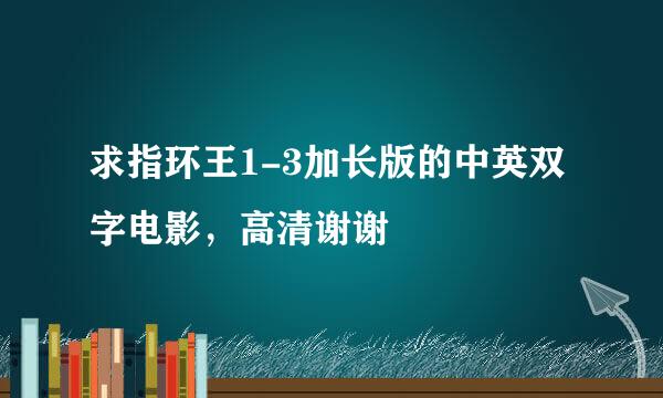 求指环王1-3加长版的中英双字电影，高清谢谢