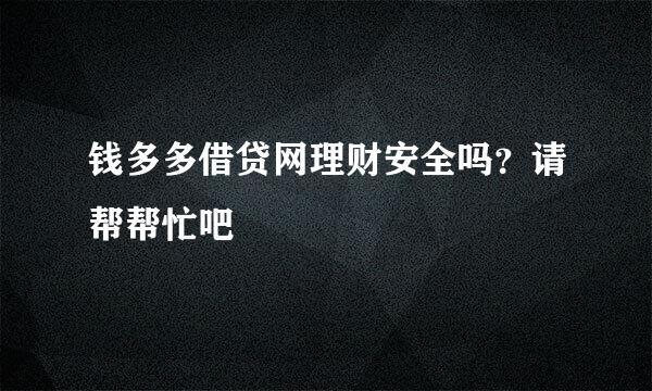 钱多多借贷网理财安全吗？请帮帮忙吧