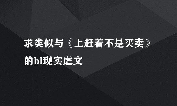 求类似与《上赶着不是买卖》的bl现实虐文