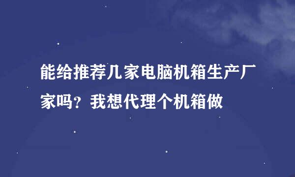 能给推荐几家电脑机箱生产厂家吗？我想代理个机箱做