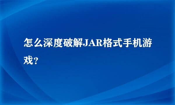 怎么深度破解JAR格式手机游戏？