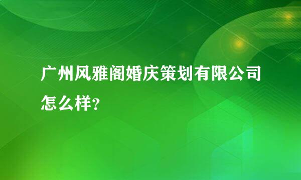 广州风雅阁婚庆策划有限公司怎么样？