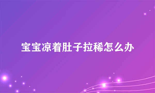 宝宝凉着肚子拉稀怎么办