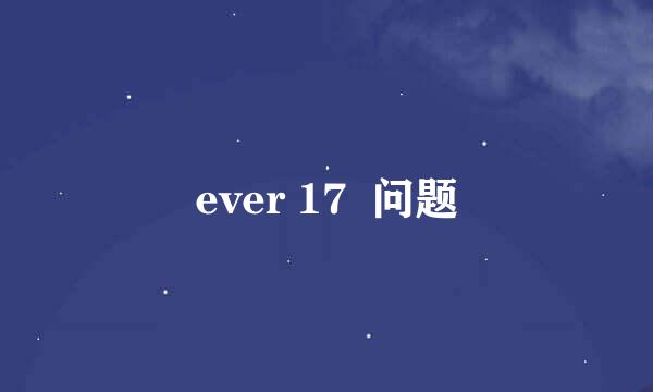 ever 17  问题