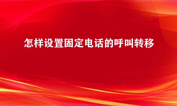 怎样设置固定电话的呼叫转移