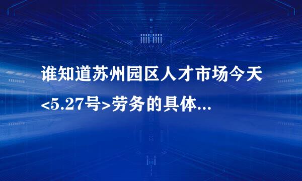 谁知道苏州园区人才市场今天<5.27号>劳务的具体招聘信息