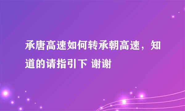 承唐高速如何转承朝高速，知道的请指引下 谢谢