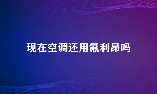 现在空调还用氟利昂吗