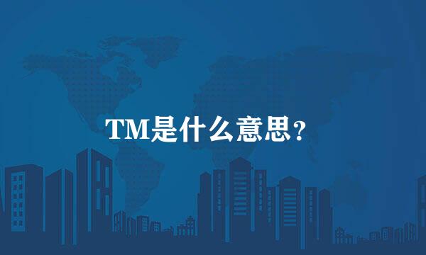 TM是什么意思？