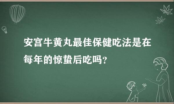 安宫牛黄丸最佳保健吃法是在每年的惊蛰后吃吗？