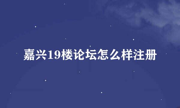 嘉兴19楼论坛怎么样注册