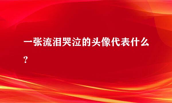 一张流泪哭泣的头像代表什么？