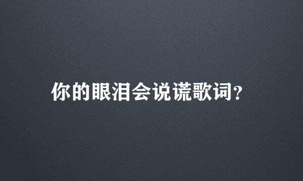 你的眼泪会说谎歌词？