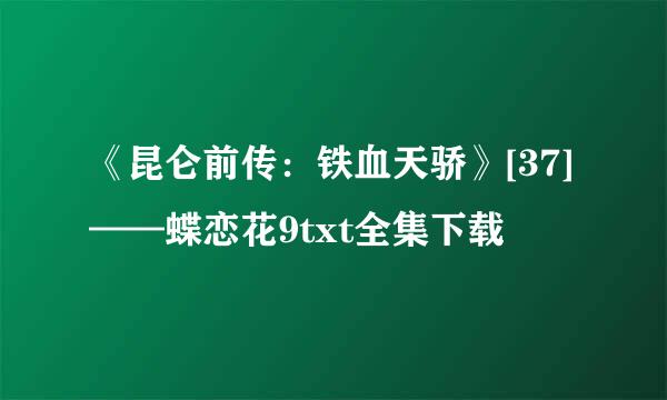 《昆仑前传：铁血天骄》[37]——蝶恋花9txt全集下载