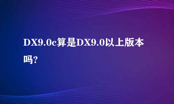 DX9.0c算是DX9.0以上版本吗?