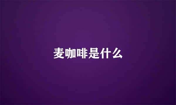 麦咖啡是什么