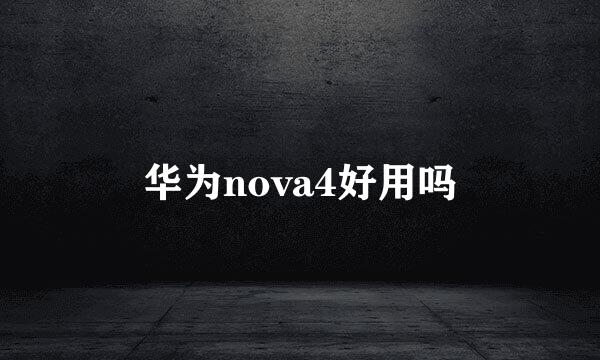 华为nova4好用吗