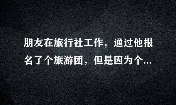 朋友在旅行社工作，通过他报名了个旅游团，但是因为个人原因去不了了