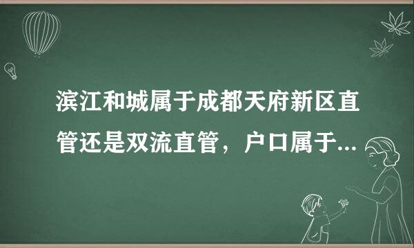 滨江和城属于成都天府新区直管还是双流直管，户口属于双流还是成都