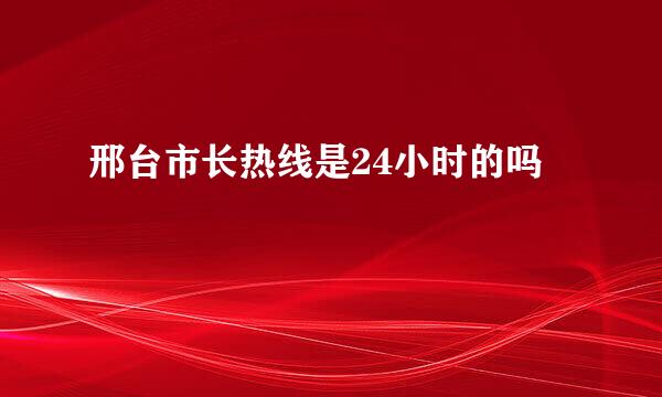 邢台市长热线是24小时的吗