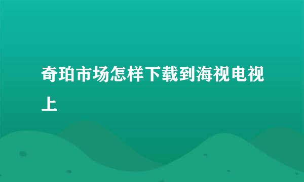 奇珀市场怎样下载到海视电视上