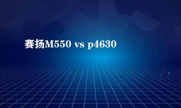 赛扬M550 vs p4630