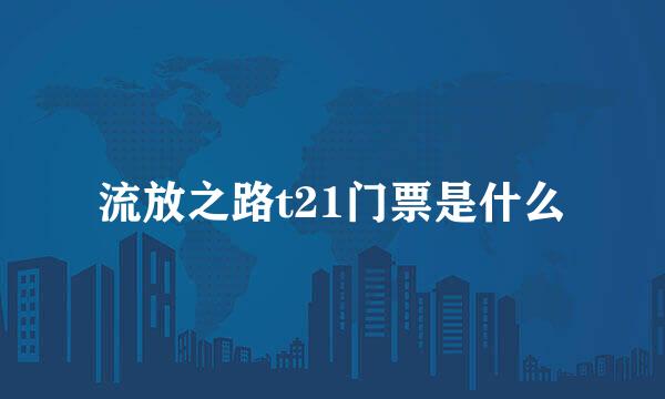 流放之路t21门票是什么