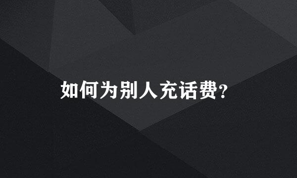 如何为别人充话费？