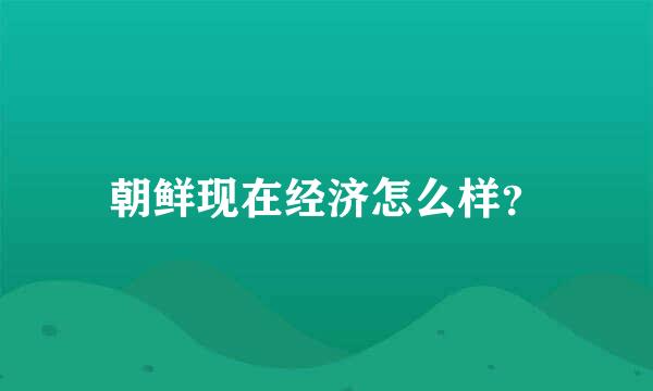 朝鲜现在经济怎么样？