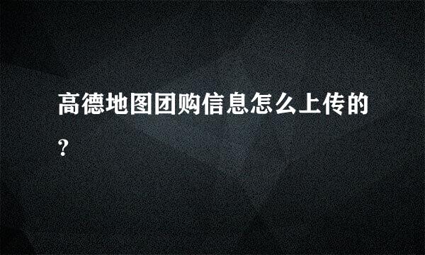 高德地图团购信息怎么上传的？