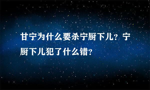 甘宁为什么要杀宁厨下儿？宁厨下儿犯了什么错？