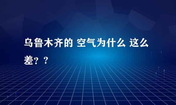 乌鲁木齐的 空气为什么 这么差？?