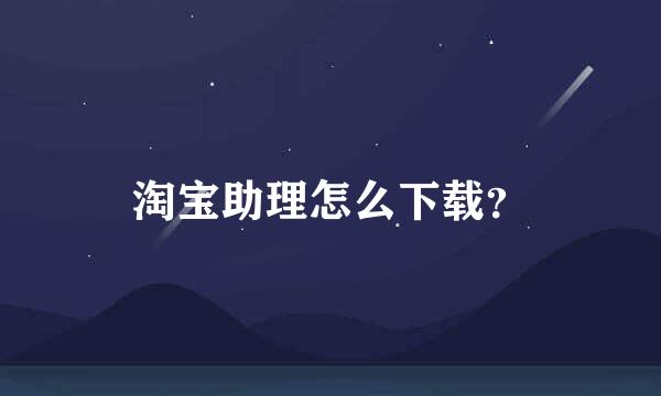 淘宝助理怎么下载？