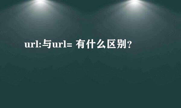 url:与url= 有什么区别？