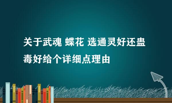 关于武魂 蝶花 选通灵好还蛊毒好给个详细点理由