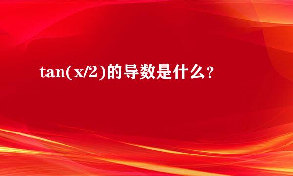 tan(x/2)的导数是什么？