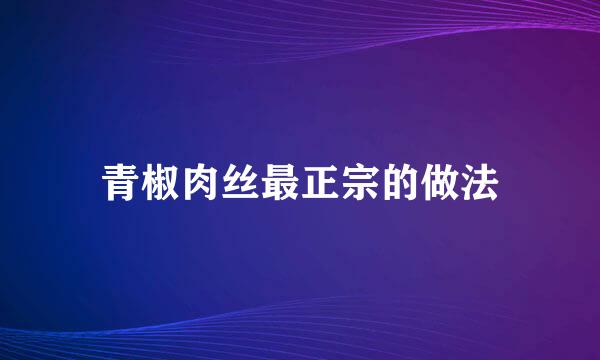 青椒肉丝最正宗的做法