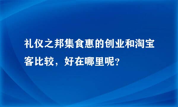 礼仪之邦集食惠的创业和淘宝客比较，好在哪里呢？