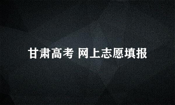 甘肃高考 网上志愿填报