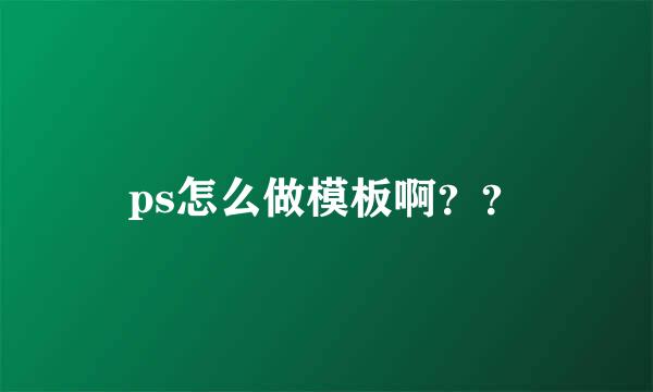 ps怎么做模板啊？？