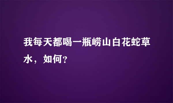 我每天都喝一瓶崂山白花蛇草水，如何？