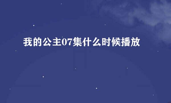 我的公主07集什么时候播放