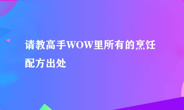 请教高手WOW里所有的烹饪配方出处