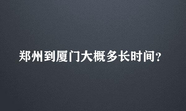 郑州到厦门大概多长时间？