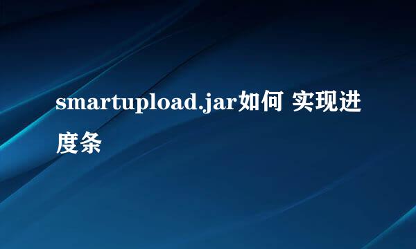 smartupload.jar如何 实现进度条