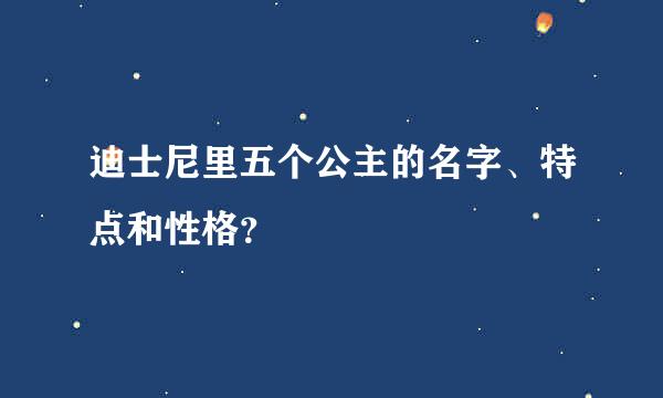 迪士尼里五个公主的名字、特点和性格？